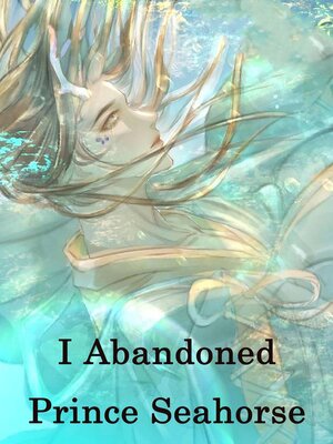 cover image of I Abandoned Prince Seahorse